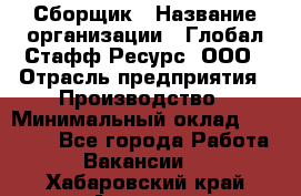 Сборщик › Название организации ­ Глобал Стафф Ресурс, ООО › Отрасль предприятия ­ Производство › Минимальный оклад ­ 35 000 - Все города Работа » Вакансии   . Хабаровский край,Амурск г.